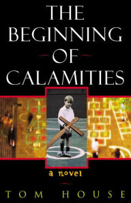 Title: The Beginning of Calamities: A Novel, Author: Tom House