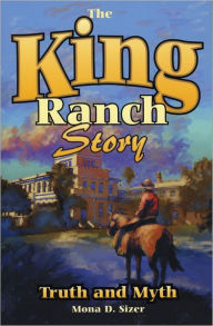 Title: King Ranch Story: Truth and Myth, Author: Mona D. Sizer