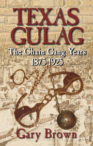 Title: Texas Gulag: The Chain Gang Years 1875-1925, Author: Gary Brown