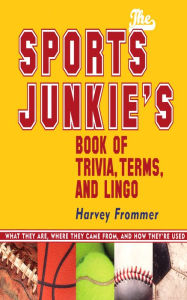 Title: The Sports Junkie's Book of Trivia, Terms, and Lingo: What They Are, Where They Came From, and How They're Used, Author: Harvey Frommer sports historian