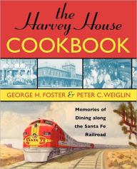 Title: The Harvey House Cookbook: Memories of Dining Along the Santa Fe Railroad, Author: George H. Foster