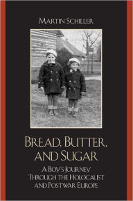 Title: Bread, Butter, and Sugar: A Boy's Journey Through the Holocaust and Postwar Europe, Author: Martin Schiller