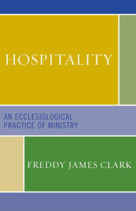 Title: Hospitality: An Ecclesiological Practice of Ministry, Author: Freddy James Clark