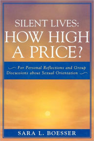 Title: Silent Lives: How High a Price?: For Personal Reflections and Group Discussions about Sexual Orientation, Author: Sara L. Boesser