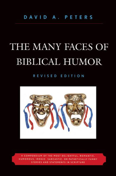 The Many Faces of Biblical Humor: A Compendium of the Most Delightful, Romantic, Humorous, Ironic, Sarcastic, or Pathetically Funny Stories and Statements in Scripture