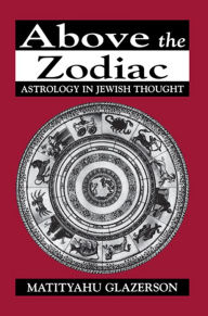 Title: Above the Zodiac: Astrology in Jewish Thought, Author: Matityahu Glazerson