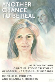 Title: Another Chance to be Real: Attachment and Object Relations Treatment of Borderline Personality Disorder, Author: Donald D. Roberts