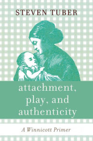 Title: Attachment, Play, and Authenticity: A Winnicott Primer, Author: Steven Tuber