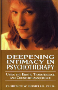 Title: Deepening Intimacy in Psychotherapy: Using the Erotic Transference and Countertransference, Author: Florence Rosiello