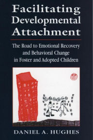 Title: Facilitating Developmental Attachment: The Road to Emotional Recovery and Behavioral Change in Foster and Adopted Children, Author: Daniel A. Hughes