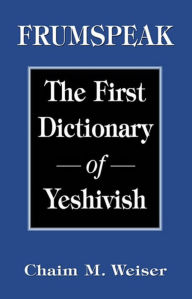 Title: Frumspeak: The First Dictionary of Yeshivish, Author: Chaim M. Weiser