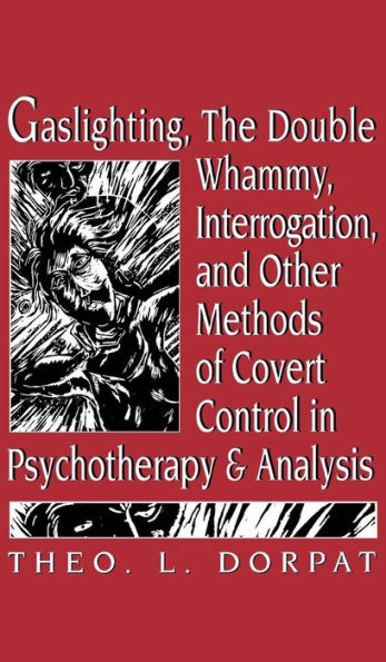 Gaslighthing, the Double Whammy, Interrogation and Other Methods of Covert Control in Psychotherapy and Analysis