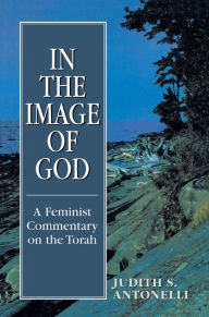 Title: In the Image of God: A Feminist Commentary on the Torah, Author: Judith S. Antonelli