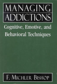 Title: Managing Addictions: Cognitive, Emotive, and Behavioral Techniques, Author: Michler F. Bishop