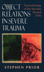 Title: Object Relations in Severe Trauma: Psychotherapy of the Sexually Abused Child, Author: Stephen Prior