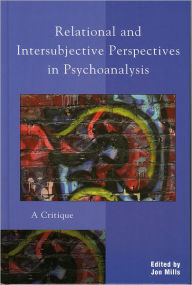 Title: Relational and Intersubjective Perspectives in Psychoanalysis: A Critique, Author: Jon Mills