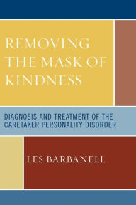 Title: Removing the Mask of Kindness: Diagnosis and Treatment of the Caretaker Personality Disorder, Author: Les Barbanell