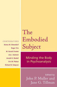 Title: The Embodied Subject: Minding the Body in Psychoanalysis, Author: John P. Muller