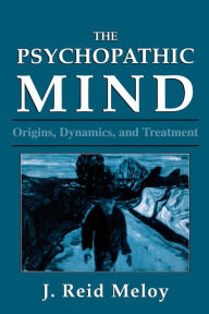 Title: The Psychopathic Mind: Origins, Dynamics, and Treatment, Author: Reid J. Meloy