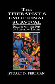 Title: The Therapist's Emotional Survival: Dealing with the Pain of Exploring Trauma, Author: Stuart D. Perlman