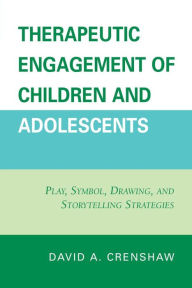 Title: Therapeutic Engagement of Children and Adolescents: Play, Symbol, Drawing, and Storytelling Strategies, Author: David A. Crenshaw PhD