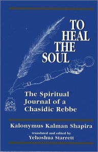 Title: To Heal the Soul: The Spiritual Journal of a Chasidic Rebbe, Author: Kalonymus Kalman Shapira