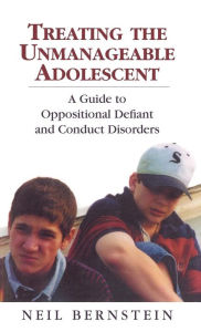 Title: Treating the Unmanageable Adolescent: A Guide to Oppositional Defiant and Conduct Disorders, Author: Neil I. Bernstein