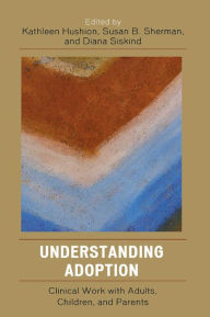 Title: Understanding Adoption: Clinical Work with Adults, Children, and Parents, Author: Kathleen Hushion