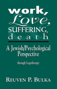 Title: Work, Love, Suffering, Death: A Jewish/Psychological Perspective Through Logotherapy, Author: Reuven P. Bulka