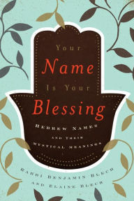 Title: Your Name Is Your Blessing: Hebrew Names and Their Mystical Meanings, Author: Benjamin Blech