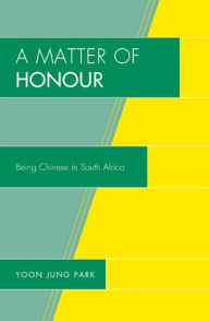 Title: A Matter of Honour: Being Chinese in South Africa, Author: Yoon Jung Park Georgetown University and