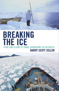 Title: Breaking the Ice: From Land Claims to Tribal Sovereignty in the Arctic, Author: Barry Zellen