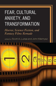 Title: Fear, Cultural Anxiety, and Transformation: Horror, Science Fiction, and Fantasy Films Remade, Author: Scott A. Lukas