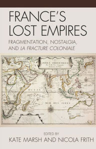 Title: France's Lost Empires: Fragmentation, Nostalgia, and la fracture coloniale, Author: Kate Marsh University of Liverpool