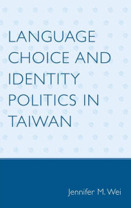 Title: Language Choice and Identity Politics in Taiwan, Author: Jennifer M. Wei