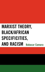 Title: Marxist Theory, Black/African Specificities, and Racism, Author: Babacar Camara
