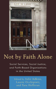 Title: Not by Faith Alone: Social Services, Social Justice, and Faith-Based Organizations in the United States, Author: Julie Adkins