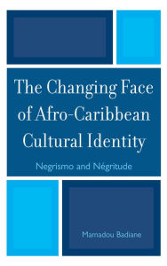 Title: The Changing Face of Afro-Caribbean Cultural Identity: Negrismo and Negritude, Author: Mamadou Badiane