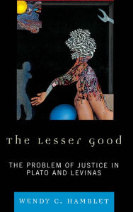 Title: The Lesser Good: The Problem of Justice in Plato and Levinas, Author: Wendy C. Hamblet