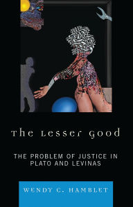 Title: The Lesser Good: The Problem of Justice in Plato and Levinas, Author: Wendy C. Hamblet