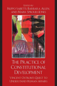 Title: The Practice of Constitutional Development: Vincent Ostrom's Quest to Understand Human Affairs, Author: Filippo Sabetti