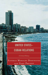 Title: United States-Cuban Relations: A Critical History, Author: Esteban Morales Dominguez