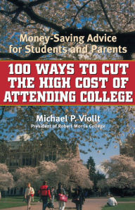 Title: 100 Ways to Cut the High Cost of Attending College: Money-Saving Advice for Students and Parents, Author: Michael P. Viollt