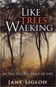 Title: Like Trees Walking: In the Second Half of Life, Author: Jane Sigloh