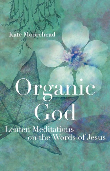 Organic God: Lenten Meditations on the Words of Jesus