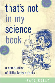 Title: That's Not in My Science Book: A Compilation of Little-Known Facts, Author: Kate Kelly