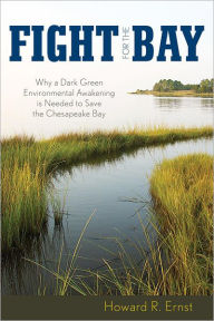 Title: Fight for the Bay: Why a Dark Green Environmental Awakening is Needed to Save the Chesapeake Bay, Author: Howard R. Ernst United States Naval Acade