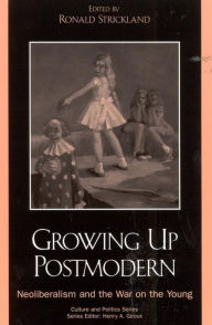 Title: Growing Up Postmodern: Neoliberalism and the War on the Young, Author: Ronald Strickland