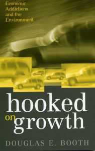 Title: Hooked on Growth: Economic Addictions and the Environment, Author: Douglas E. Booth