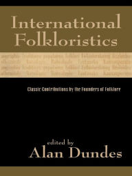 Title: International Folkloristics: Classic Contributions by the Founders of Folklore, Author: Alan Dundes University of California,